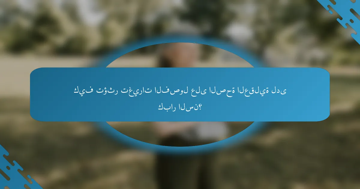 كيف تؤثر تغيرات الفصول على الصحة العقلية لدى كبار السن؟