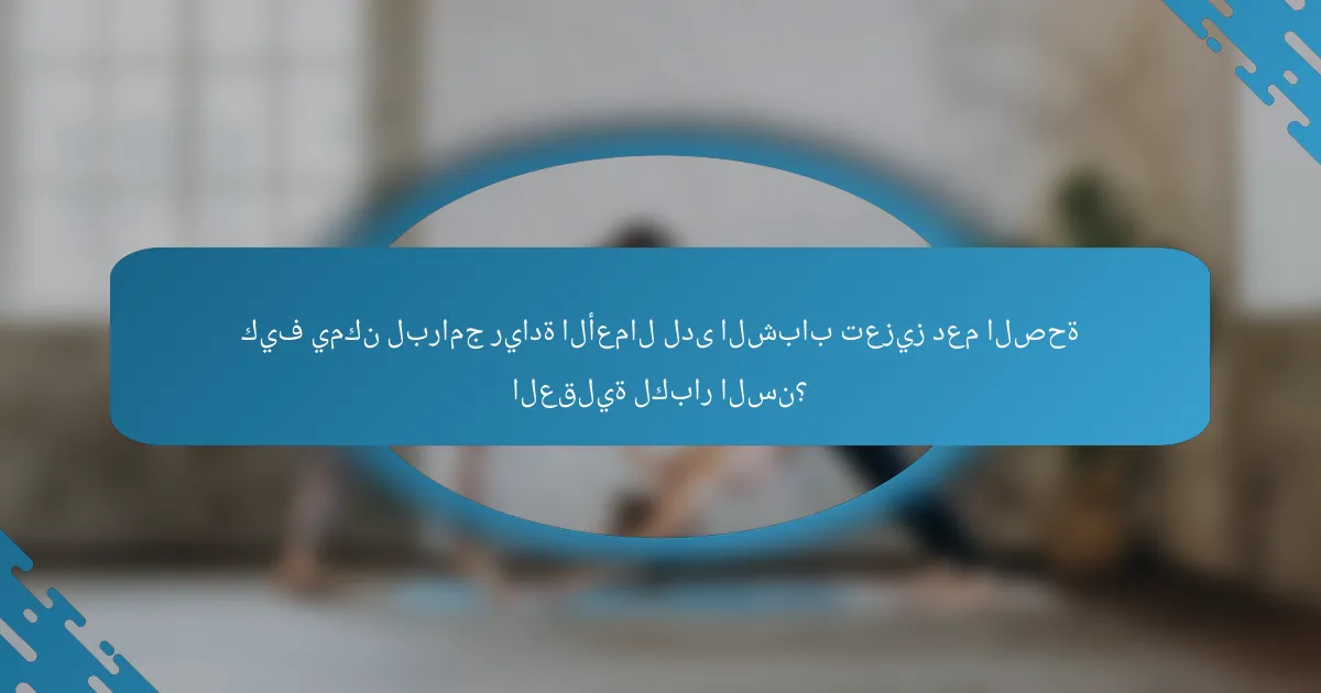 كيف يمكن لبرامج ريادة الأعمال لدى الشباب تعزيز دعم الصحة العقلية لكبار السن؟