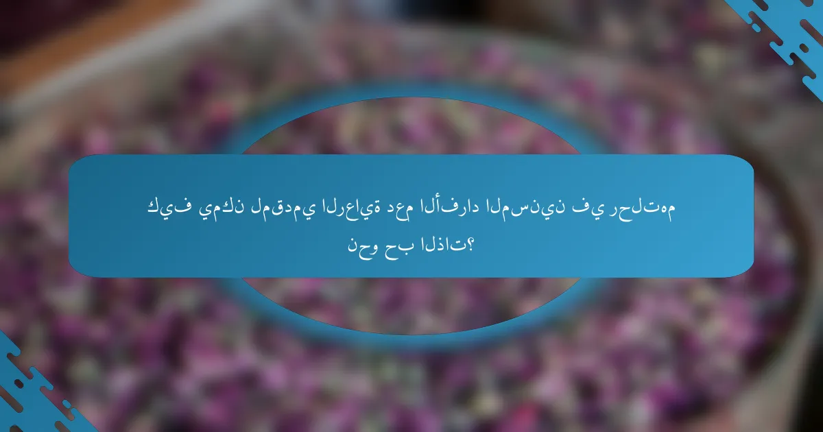 كيف يمكن لمقدمي الرعاية دعم الأفراد المسنين في رحلتهم نحو حب الذات؟