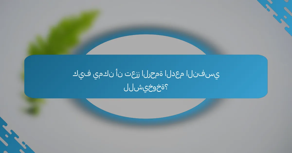 كيف يمكن أن تعزز الرحمة الدعم النفسي للشيخوخة؟