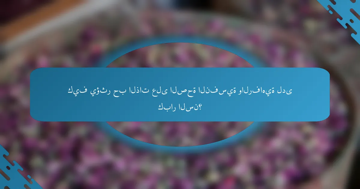 كيف يؤثر حب الذات على الصحة النفسية والرفاهية لدى كبار السن؟