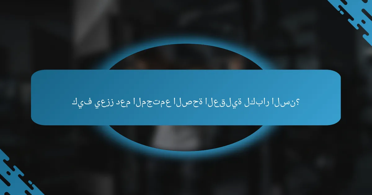 كيف يعزز دعم المجتمع الصحة العقلية لكبار السن؟