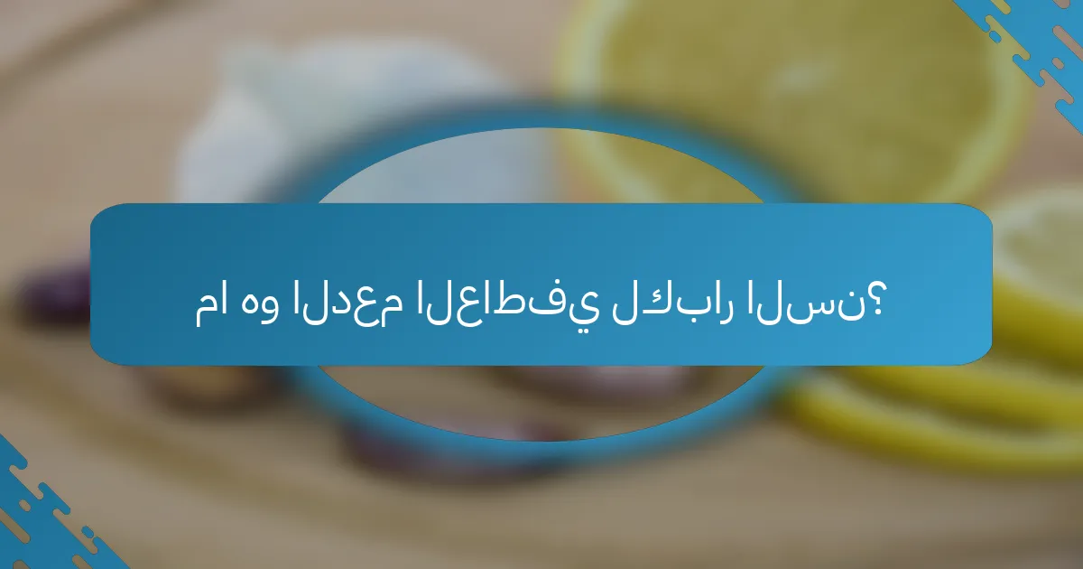 ما هو الدعم العاطفي لكبار السن؟