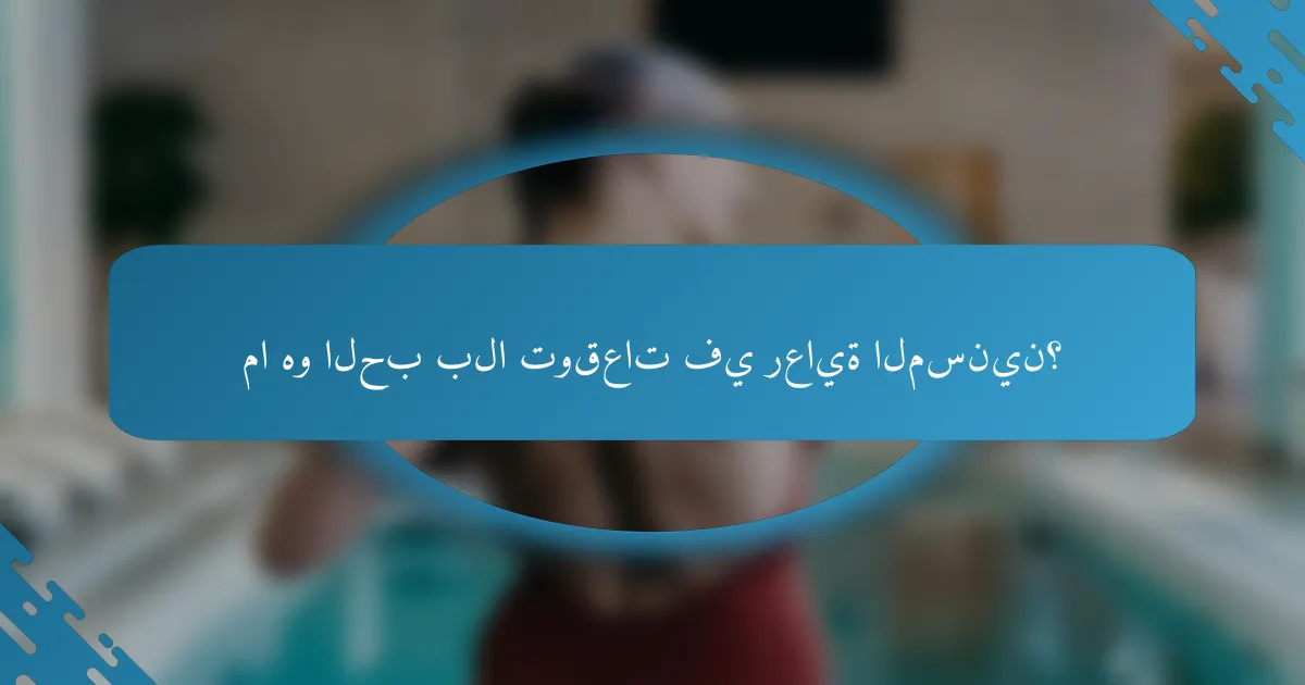 ما هو الحب بلا توقعات في رعاية المسنين؟