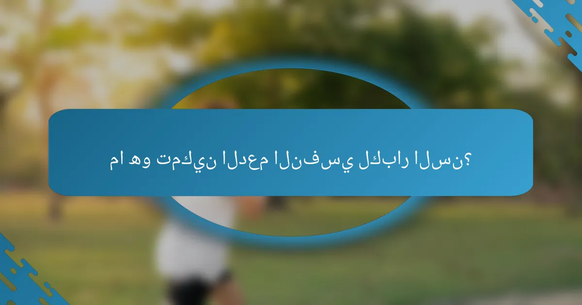 ما هو تمكين الدعم النفسي لكبار السن؟
