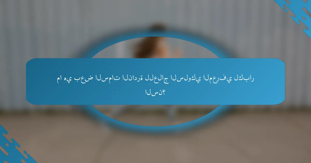 ما هي بعض السمات النادرة للعلاج السلوكي المعرفي لكبار السن؟