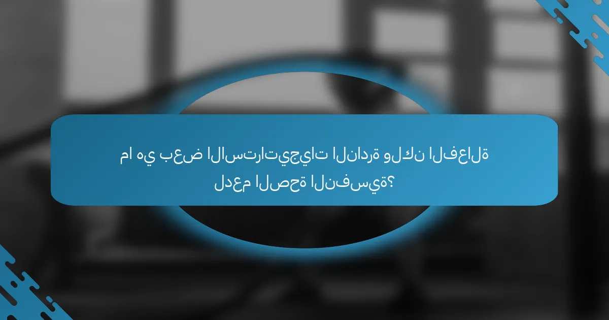 ما هي بعض الاستراتيجيات النادرة ولكن الفعالة لدعم الصحة النفسية؟