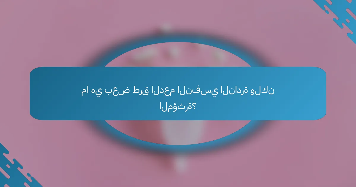 ما هي بعض طرق الدعم النفسي النادرة ولكن المؤثرة؟
