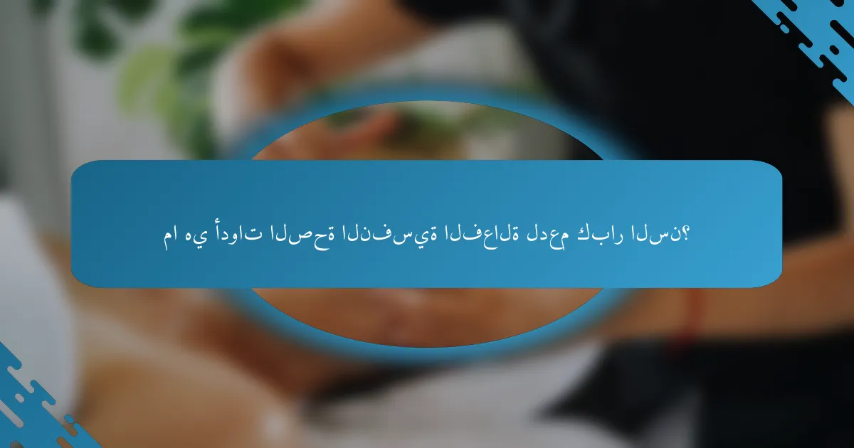 ما هي أدوات الصحة النفسية الفعالة لدعم كبار السن؟