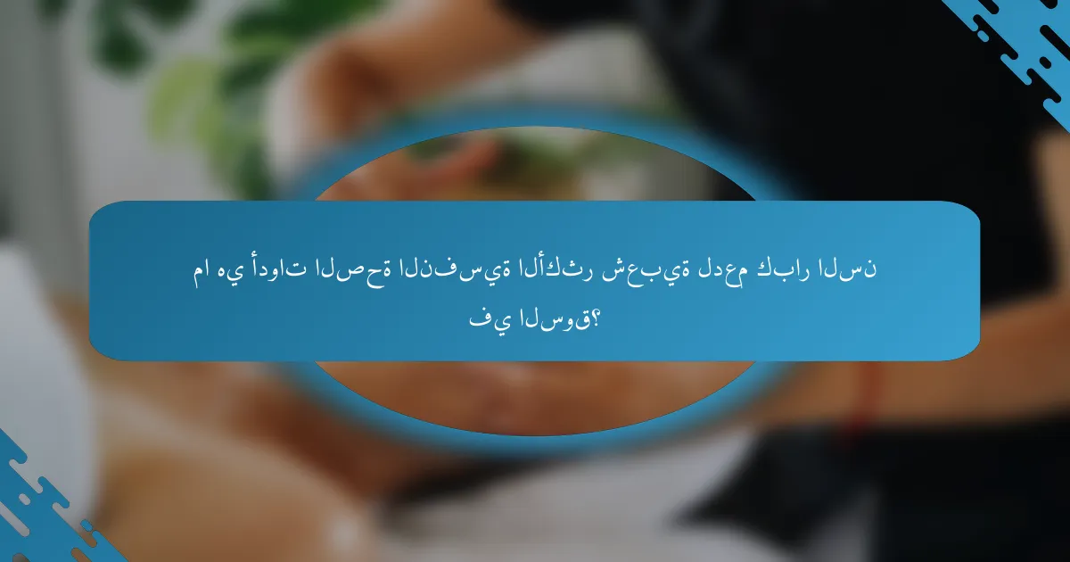 ما هي أدوات الصحة النفسية الأكثر شعبية لدعم كبار السن في السوق؟