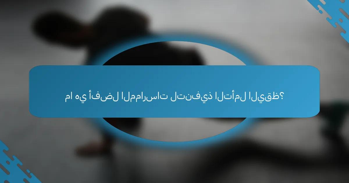 ما هي أفضل الممارسات لتنفيذ التأمل اليقظ؟