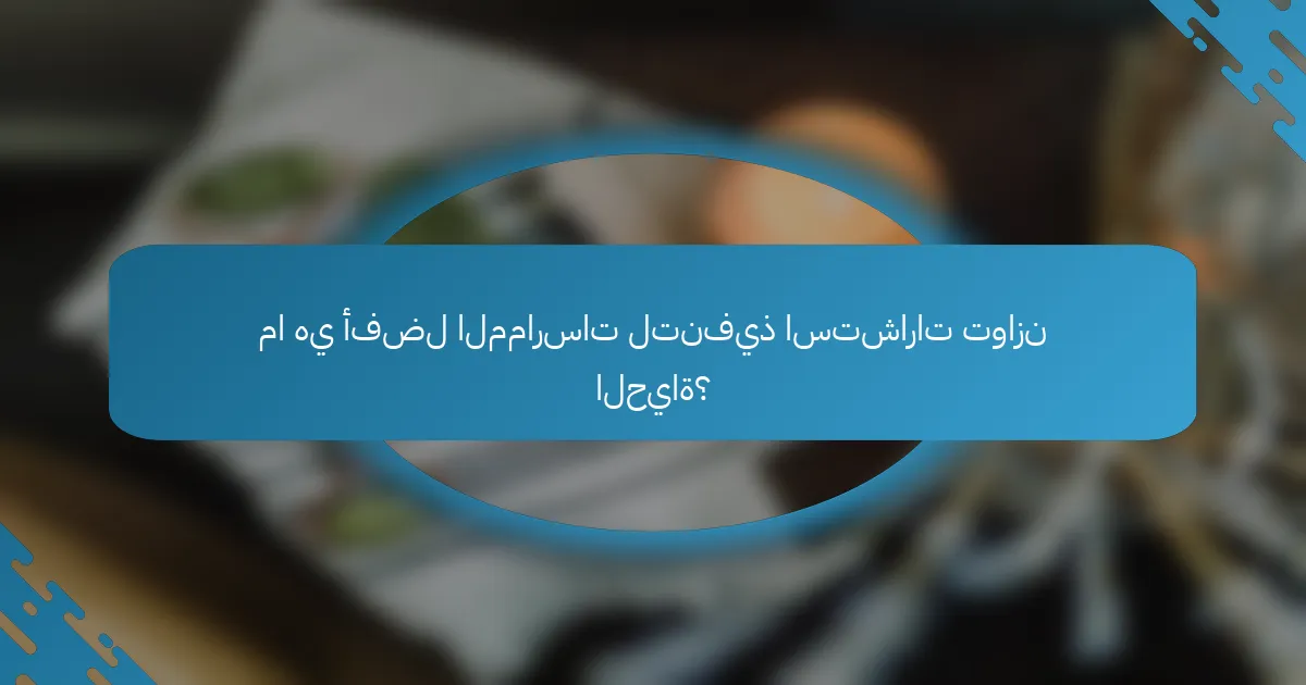 ما هي أفضل الممارسات لتنفيذ استشارات توازن الحياة؟
