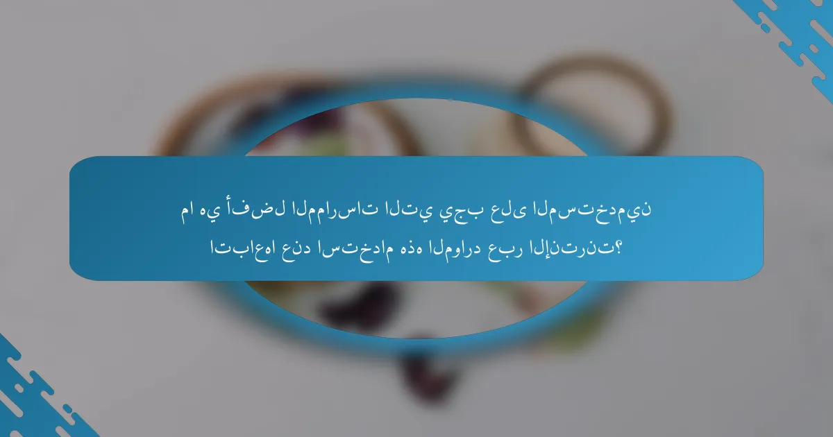 ما هي أفضل الممارسات التي يجب على المستخدمين اتباعها عند استخدام هذه الموارد عبر الإنترنت؟