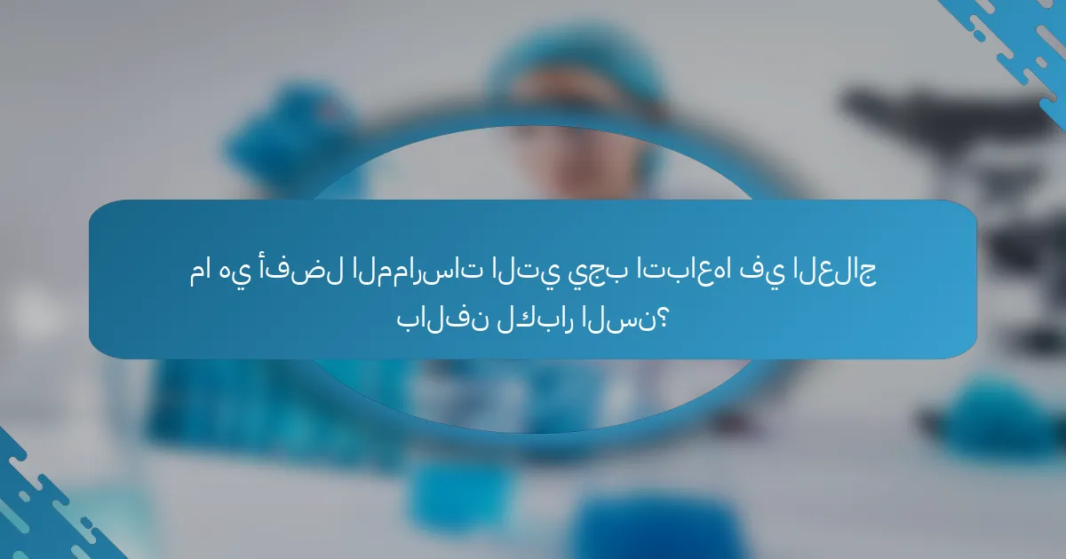 ما هي أفضل الممارسات التي يجب اتباعها في العلاج بالفن لكبار السن؟