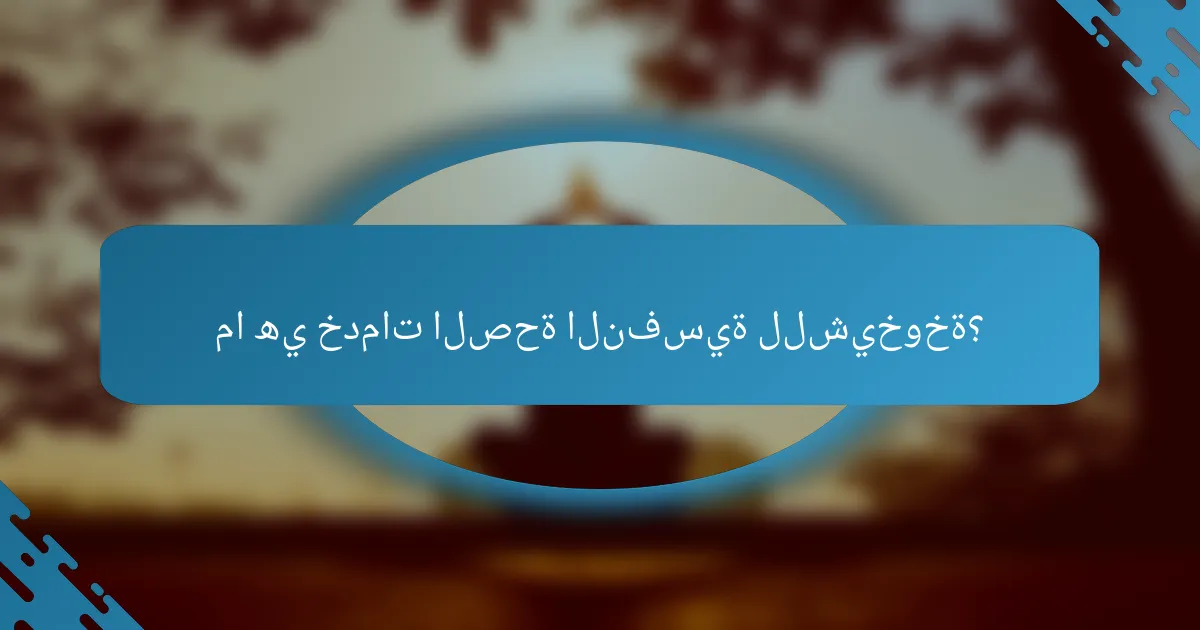 ما هي خدمات الصحة النفسية للشيخوخة؟