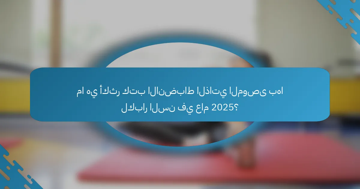 ما هي أكثر كتب الانضباط الذاتي الموصى بها لكبار السن في عام 2025؟