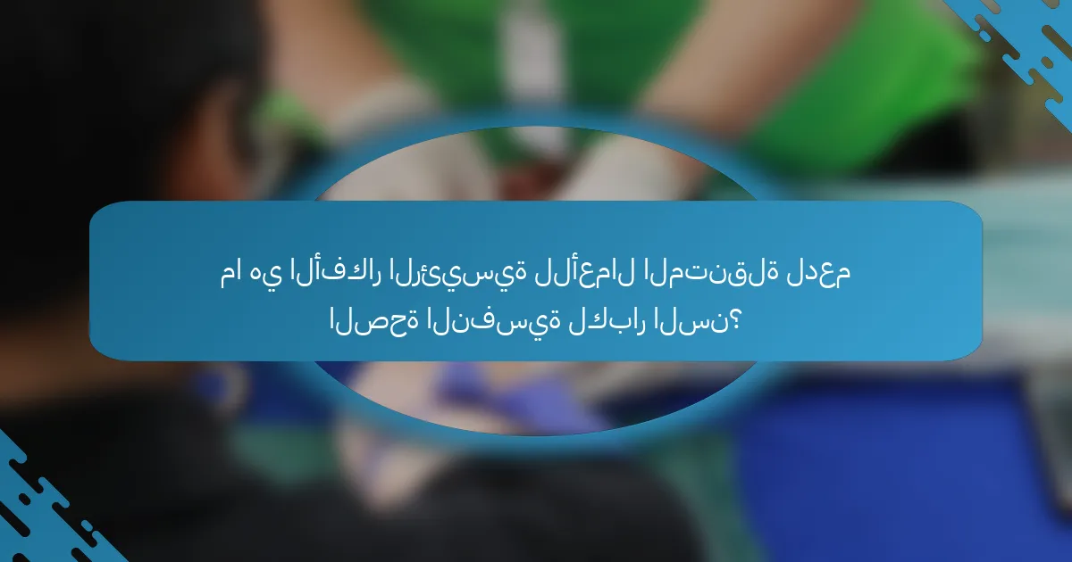 ما هي الأفكار الرئيسية للأعمال المتنقلة لدعم الصحة النفسية لكبار السن؟