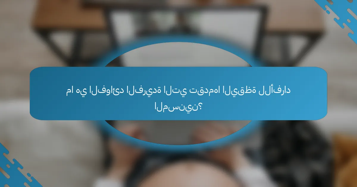 ما هي الفوائد الفريدة التي تقدمها اليقظة للأفراد المسنين؟