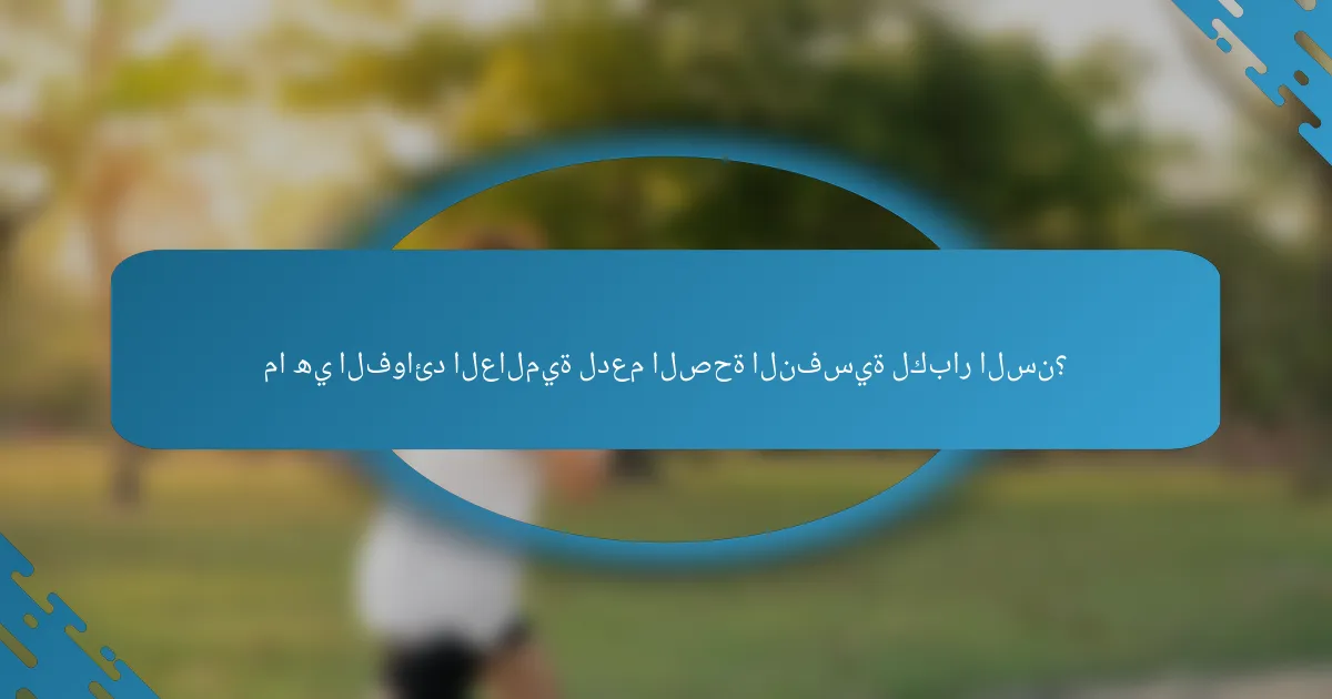 ما هي الفوائد العالمية لدعم الصحة النفسية لكبار السن؟