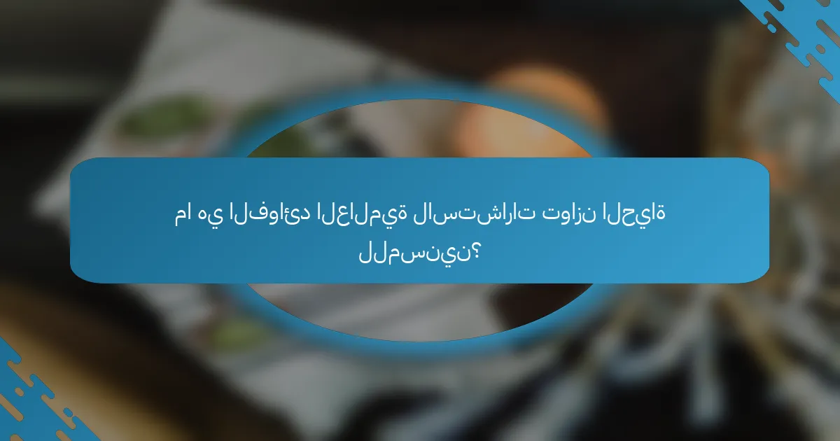 ما هي الفوائد العالمية لاستشارات توازن الحياة للمسنين؟