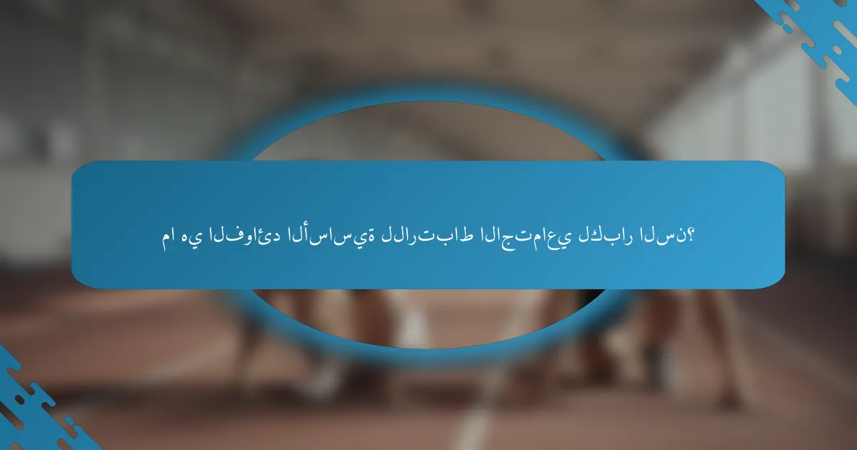 ما هي الفوائد الأساسية للارتباط الاجتماعي لكبار السن؟