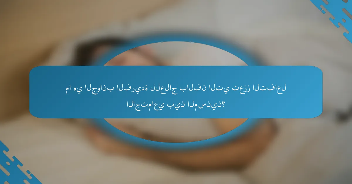 ما هي الجوانب الفريدة للعلاج بالفن التي تعزز التفاعل الاجتماعي بين المسنين؟