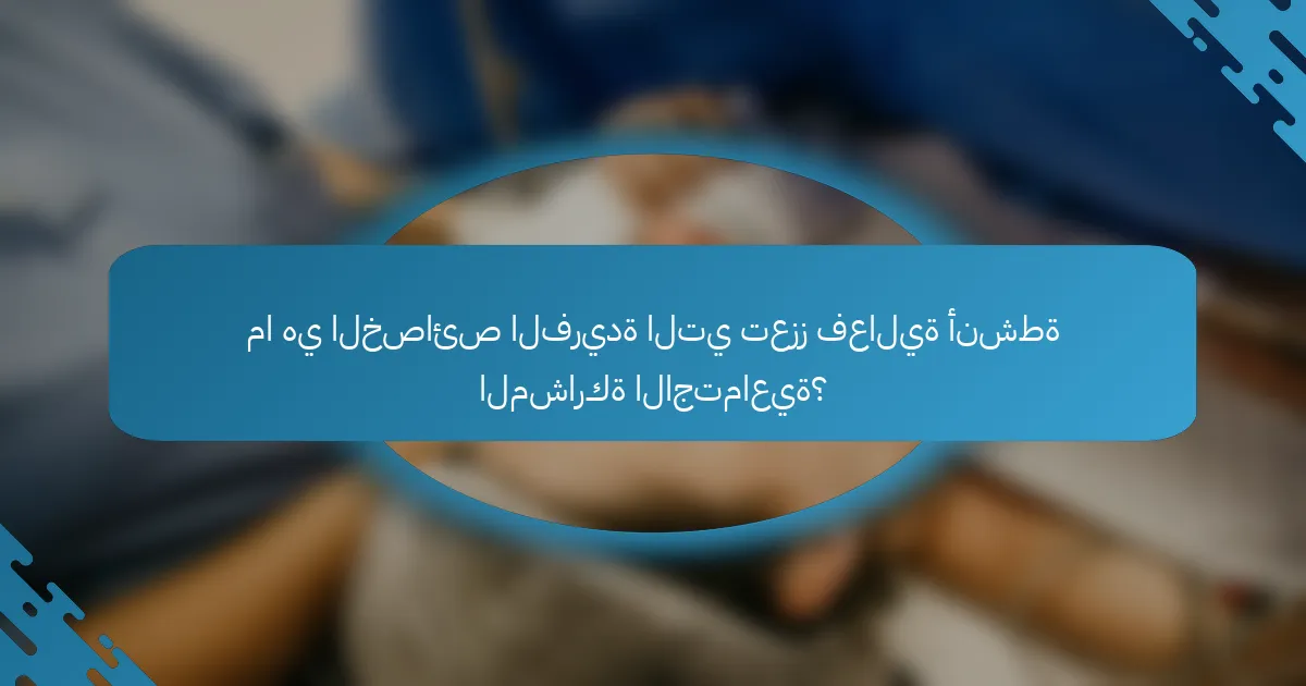 ما هي الخصائص الفريدة التي تعزز فعالية أنشطة المشاركة الاجتماعية؟