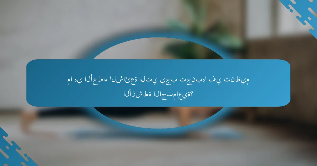 ما هي الأخطاء الشائعة التي يجب تجنبها في تنظيم الأنشطة الاجتماعية؟