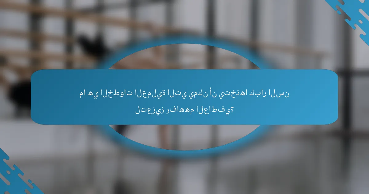 ما هي الخطوات العملية التي يمكن أن يتخذها كبار السن لتعزيز رفاههم العاطفي؟