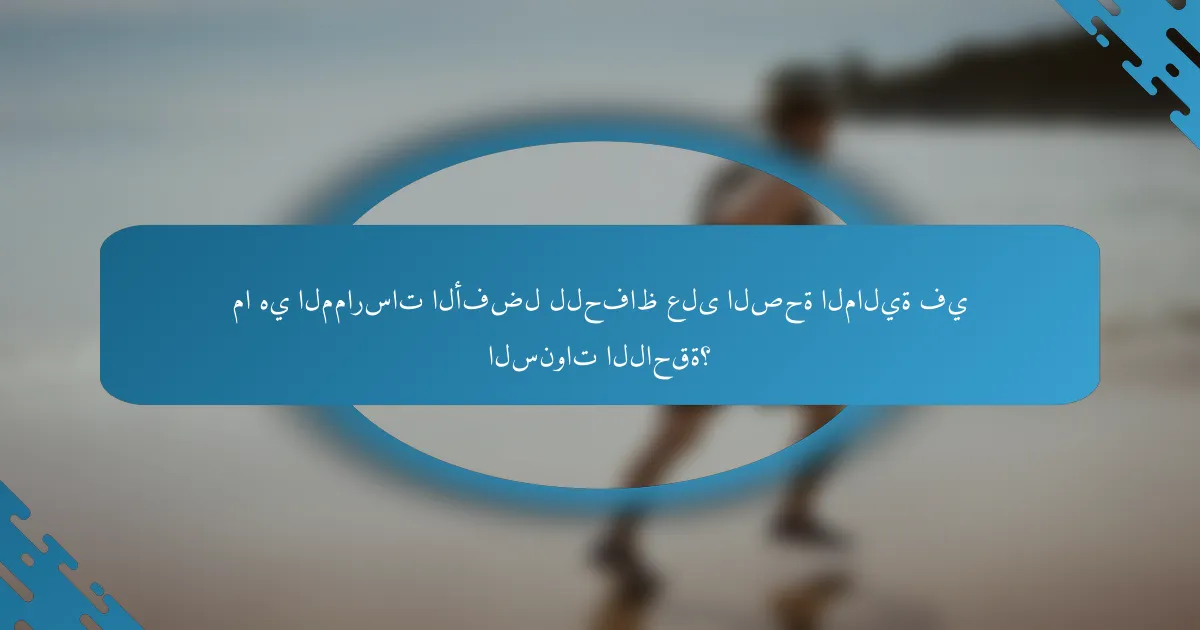 ما هي الممارسات الأفضل للحفاظ على الصحة المالية في السنوات اللاحقة؟