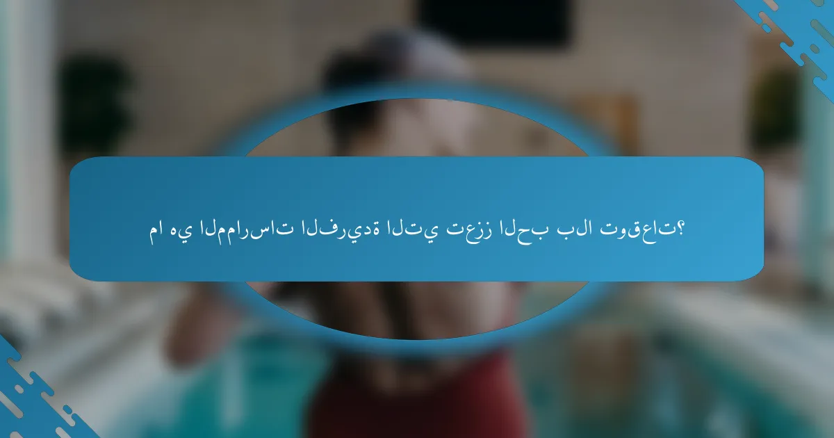 ما هي الممارسات الفريدة التي تعزز الحب بلا توقعات؟
