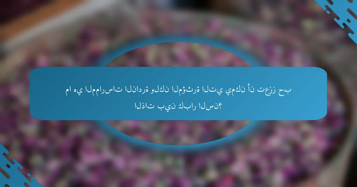 ما هي الممارسات النادرة ولكن المؤثرة التي يمكن أن تعزز حب الذات بين كبار السن؟