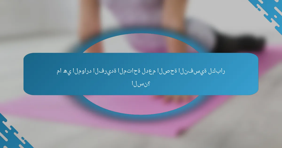 ما هي الموارد الفريدة المتاحة لدعم الصحة النفسية لكبار السن؟