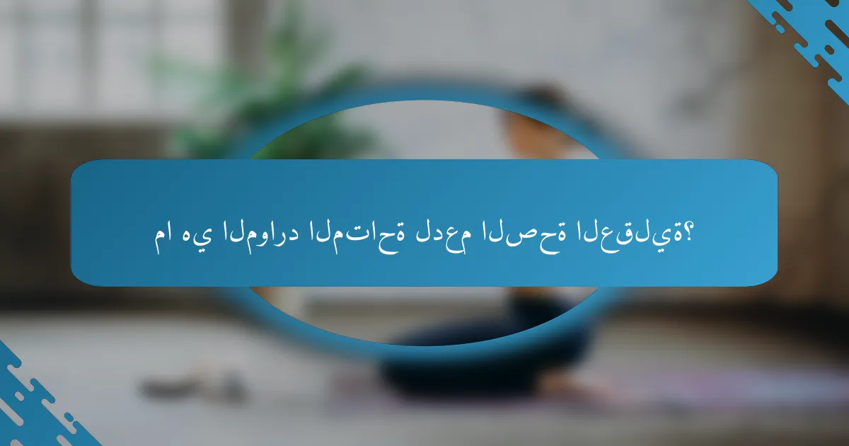 ما هي الموارد المتاحة لدعم الصحة العقلية؟