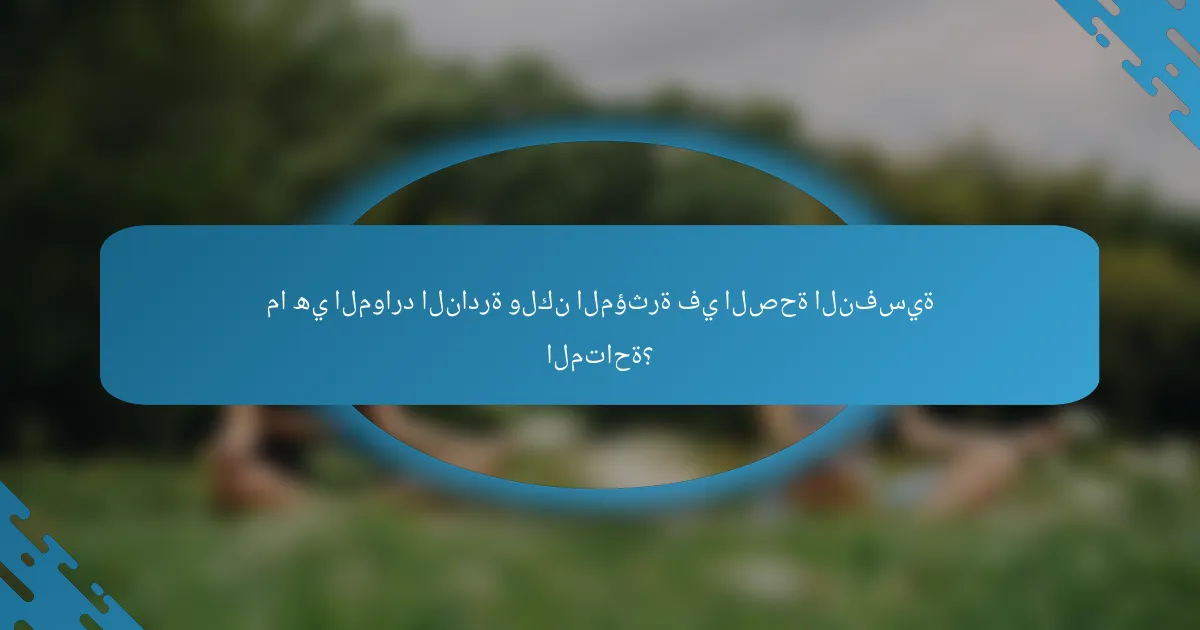 ما هي الموارد النادرة ولكن المؤثرة في الصحة النفسية المتاحة؟
