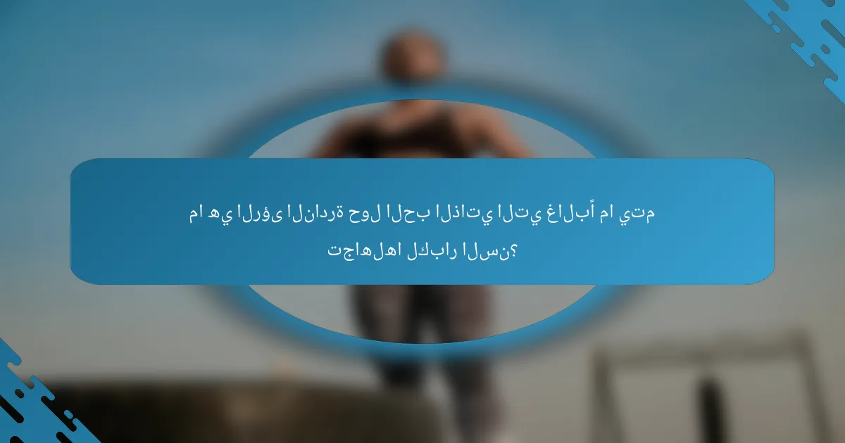 ما هي الرؤى النادرة حول الحب الذاتي التي غالبًا ما يتم تجاهلها لكبار السن؟