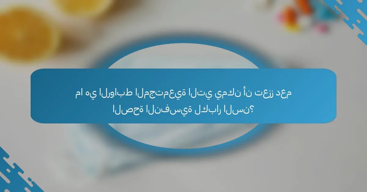 ما هي الروابط المجتمعية التي يمكن أن تعزز دعم الصحة النفسية لكبار السن؟