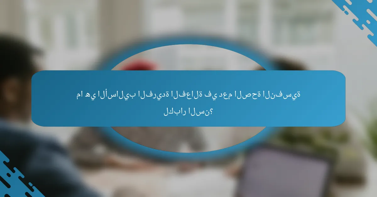 ما هي الأساليب الفريدة الفعالة في دعم الصحة النفسية لكبار السن؟