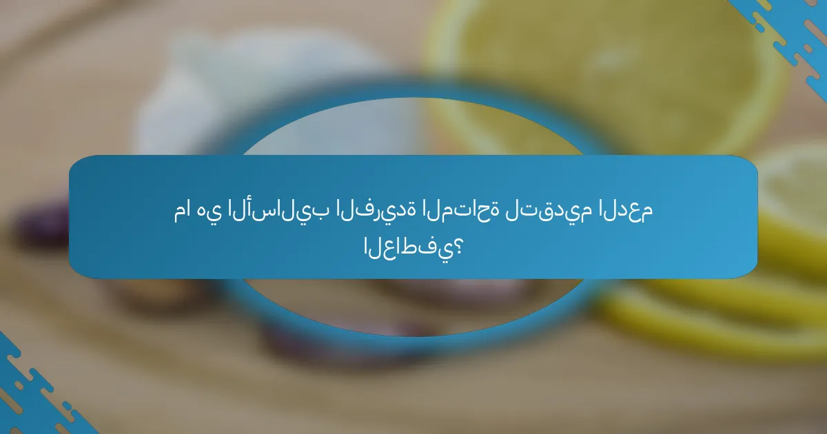 ما هي الأساليب الفريدة المتاحة لتقديم الدعم العاطفي؟