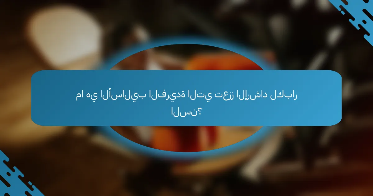 ما هي الأساليب الفريدة التي تعزز الإرشاد لكبار السن؟