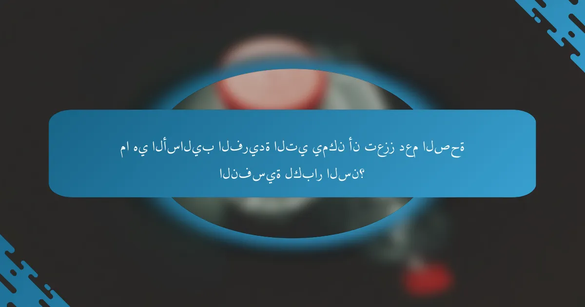 ما هي الأساليب الفريدة التي يمكن أن تعزز دعم الصحة النفسية لكبار السن؟