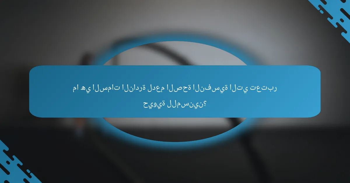 ما هي السمات النادرة لدعم الصحة النفسية التي تعتبر حيوية للمسنين؟