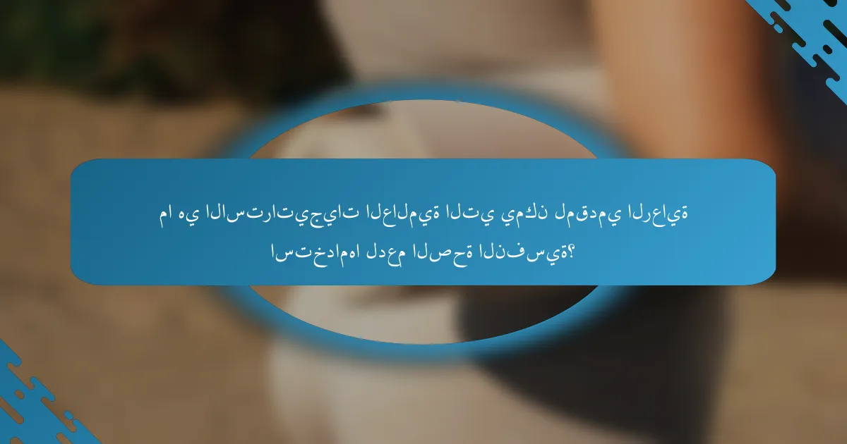 ما هي الاستراتيجيات العالمية التي يمكن لمقدمي الرعاية استخدامها لدعم الصحة النفسية؟