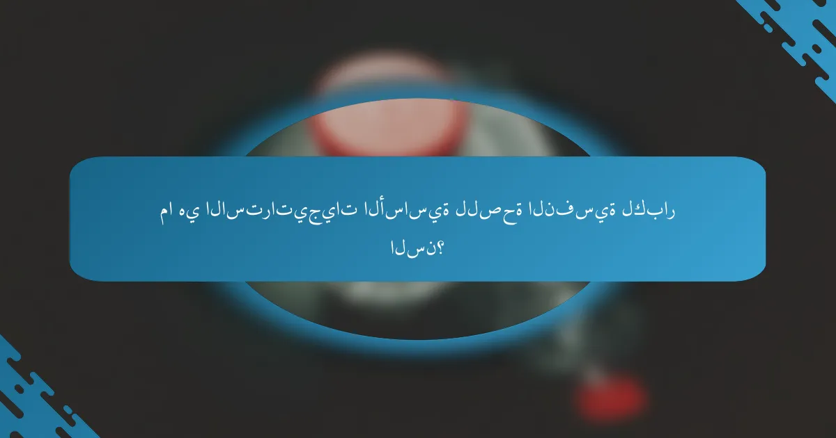ما هي الاستراتيجيات الأساسية للصحة النفسية لكبار السن؟