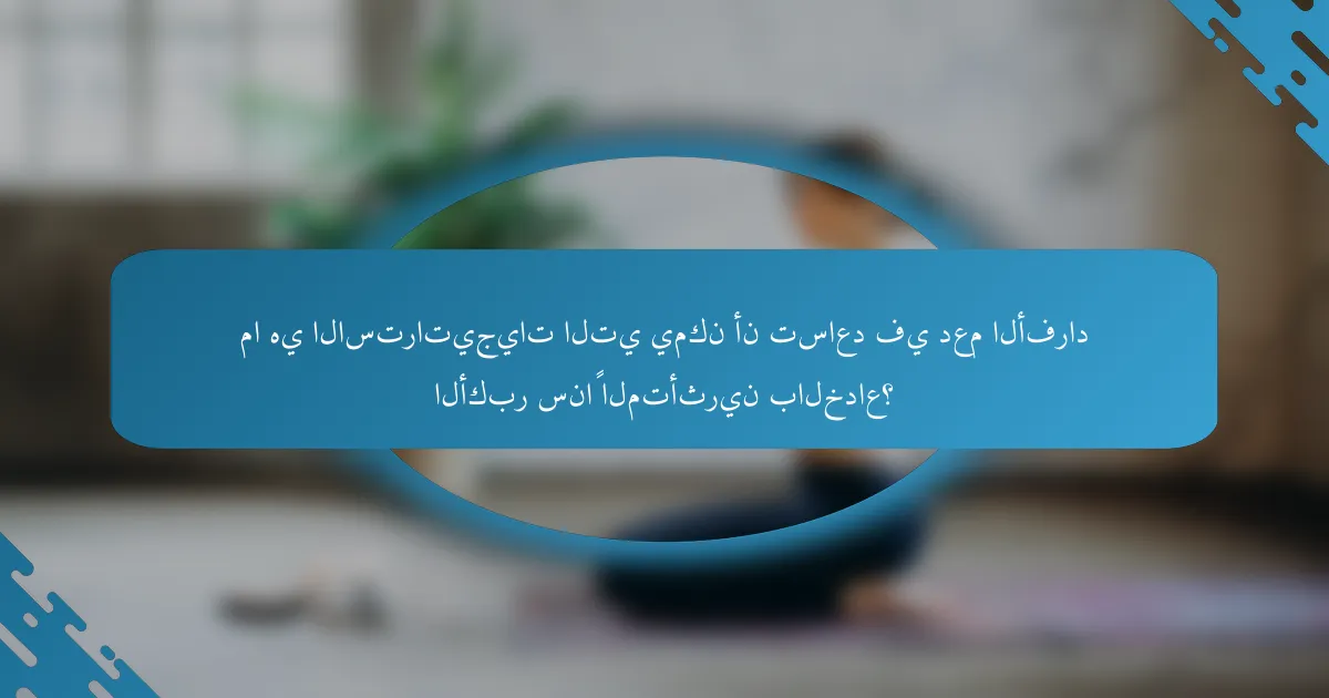 ما هي الاستراتيجيات التي يمكن أن تساعد في دعم الأفراد الأكبر سناً المتأثرين بالخداع؟
