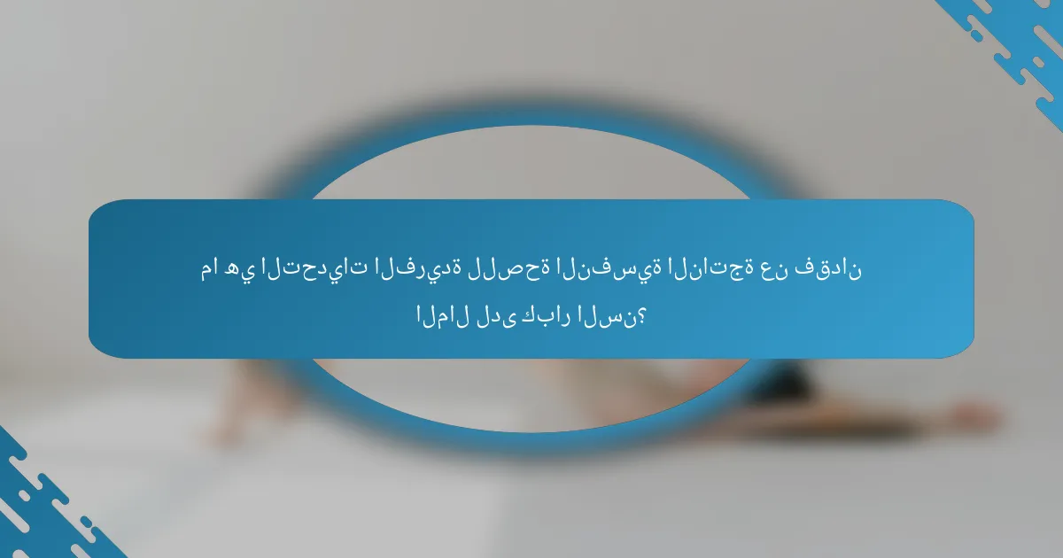 ما هي التحديات الفريدة للصحة النفسية الناتجة عن فقدان المال لدى كبار السن؟