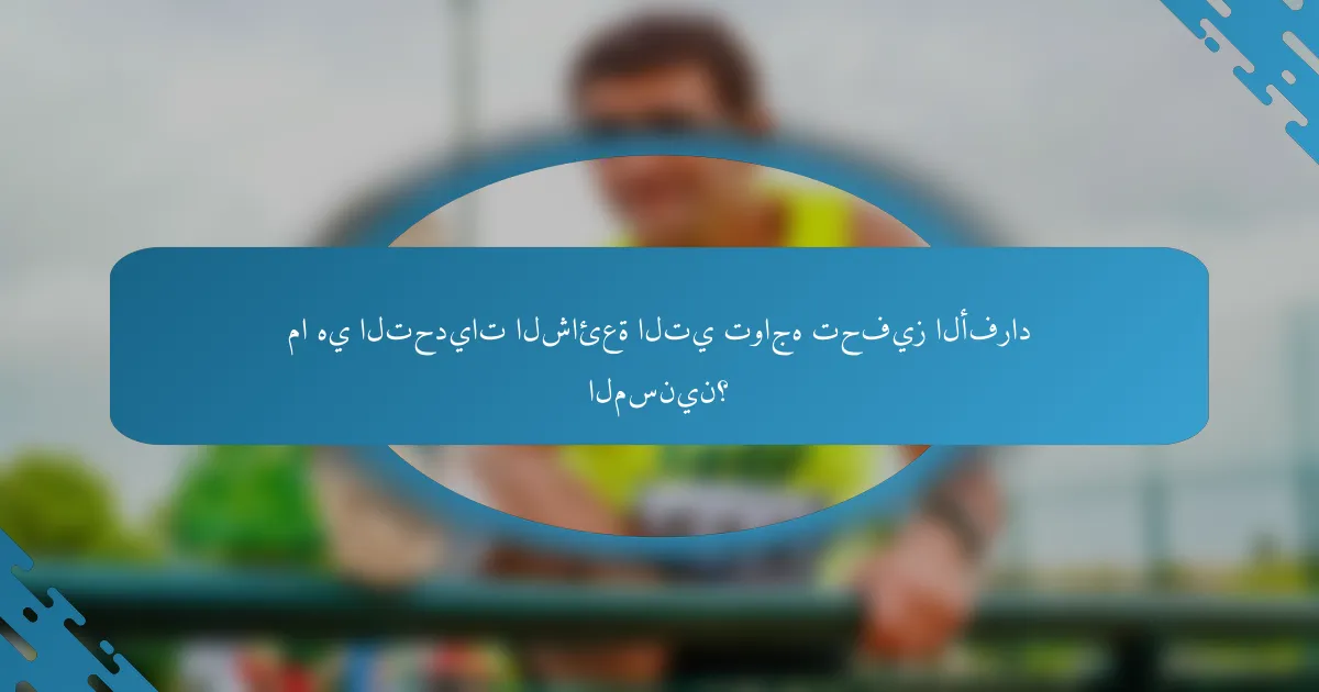ما هي التحديات الشائعة التي تواجه تحفيز الأفراد المسنين؟
