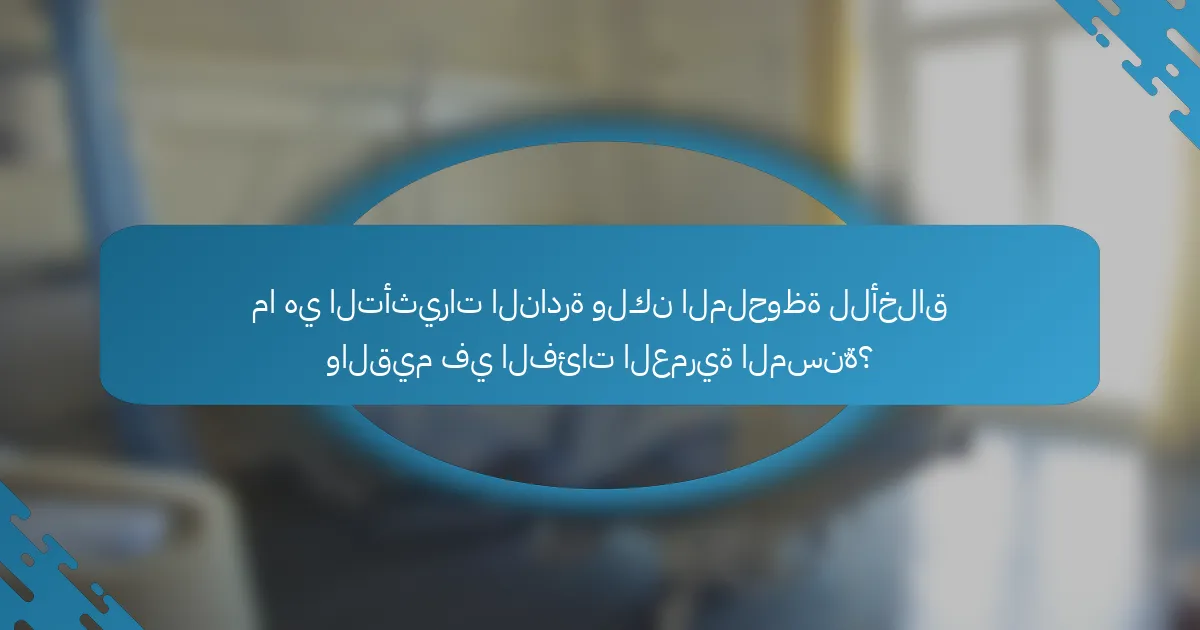 ما هي التأثيرات النادرة ولكن الملحوظة للأخلاق والقيم في الفئات العمرية المسنّة؟
