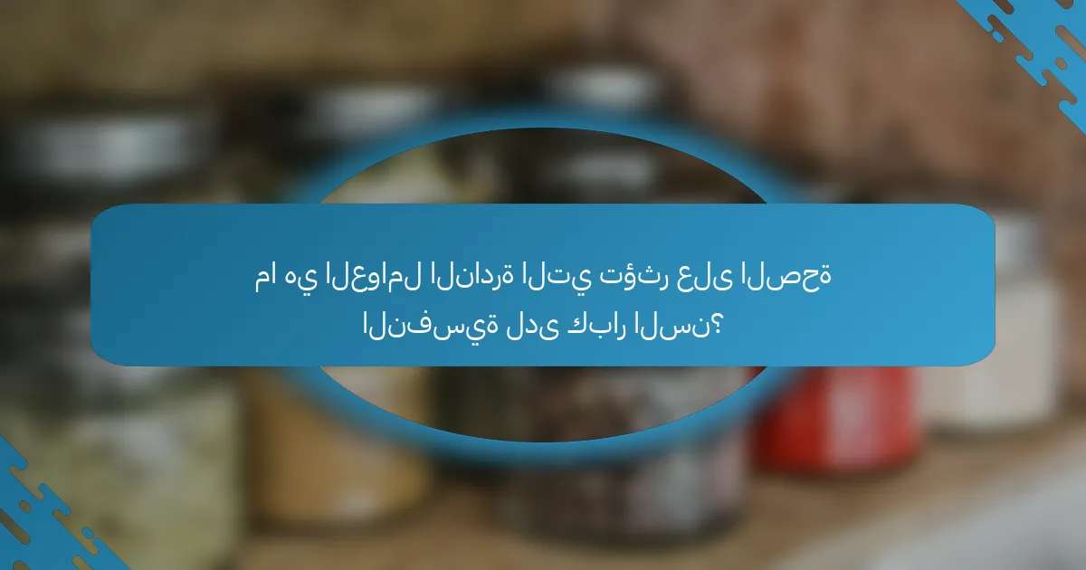 ما هي العوامل النادرة التي تؤثر على الصحة النفسية لدى كبار السن؟