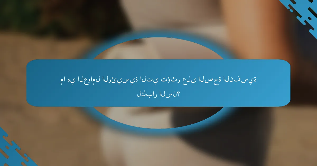 ما هي العوامل الرئيسية التي تؤثر على الصحة النفسية لكبار السن؟